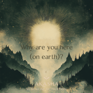 Akasha Kundalini Activation: Why are you here (on Earth)